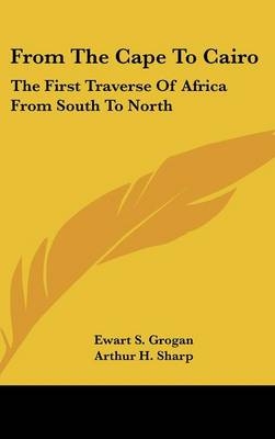 From The Cape To Cairo - Ewart S Grogan, Arthur H Sharp