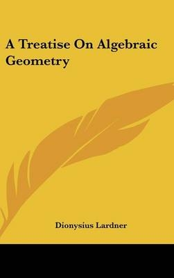 A Treatise On Algebraic Geometry - Dionysius Lardner