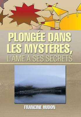 Plongee Dans Les Mysteres, L'Ame a Ses Secrets - Francine Hudon