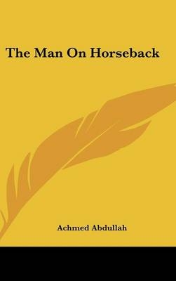 The Man On Horseback - Achmed Abdullah