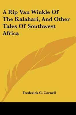 A Rip Van Winkle Of The Kalahari, And Other Tales Of Southwest Africa - Frederick C Cornell