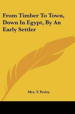 From Timber To Town, Down In Egypt, By An Early Settler