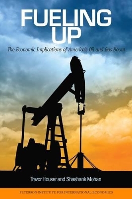 Fueling Up &ndash; The Economic Implications of America`s Oil and Gas Boom - Trevor Houser, Shashank Mohan