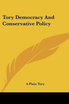 Tory Democracy And Conservative Policy -  A Plain Tory