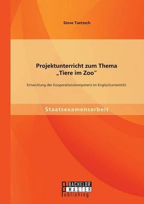 Projektunterricht zum Thema "Tiere im Zoo": Entwicklung der Kooperationskompetenz im Englischunterricht - Steve Taetzsch