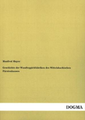 Geschichte der Wandteppichfabriken des Wittelsbachischen Fürstenhauses