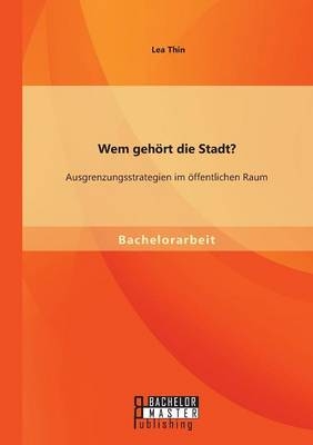 Wem geh&Atilde;&para;rt die Stadt? Ausgrenzungsstrategien im &Atilde;&para;ffentlichen Raum - Lea Thin
