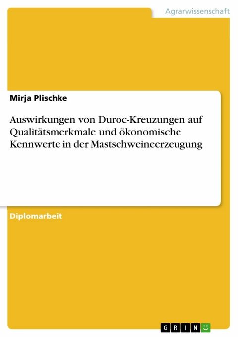 Auswirkungen von Duroc-Kreuzungen auf Qualit&auml;tsmerkmale und &ouml;konomische Kennwerte in der Mastschweineerzeugung -  Mirja Plischke