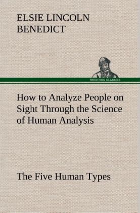 How to Analyze People on Sight Through the Science of Human Analysis: The Five Human Types - Elsie Lincoln Benedict