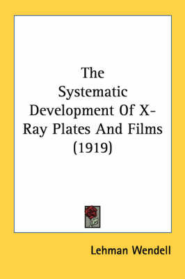 The Systematic Development Of X-Ray Plates And Films (1919) - Lehman Wendell