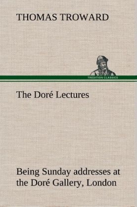 The DorÃ© Lectures being Sunday addresses at the DorÃ© Gallery, London, given in connection with the Higher Thought Centre