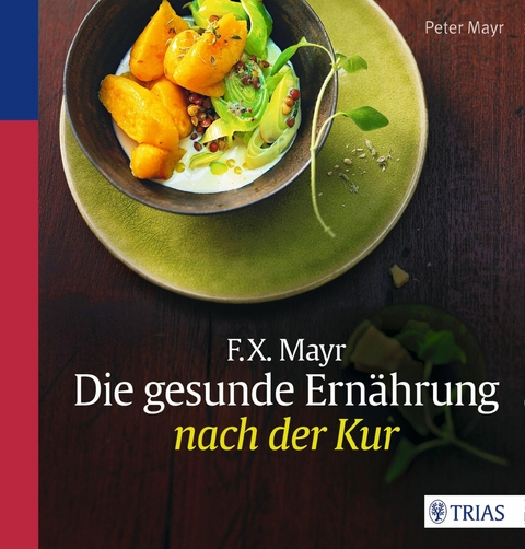F.X. Mayr: Die gesunde Ern&auml;hrung nach der Kur - Peter Mayr