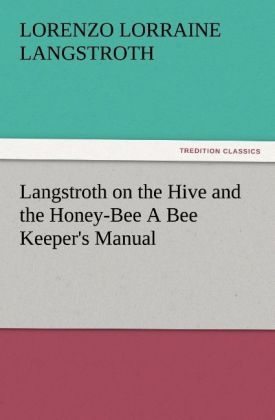 Langstroth on the Hive and the Honey-Bee A Bee Keeper's Manual - L. L. (Lorenzo Lorraine) Langstroth