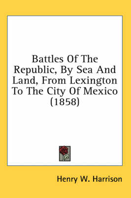 Battles Of The Republic, By Sea And Land, From Lexington To The City Of Mexico (1858)