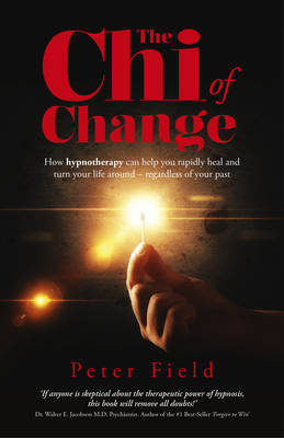 Chi of Change, The &ndash; How hypnotherapy can help you heal and turn your life around &ndash; regardless of your past - Peter Field