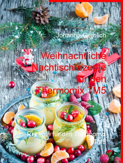 Weihnachtliche Nachtischrezepte für den Thermomix TM5 - Johanna Gerblich