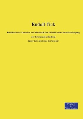Handbuch der Anatomie und Mechanik der Gelenke unter Ber&uuml;cksichtigung der bewegenden Muskeln. Tl.1 - Rudolf Fick