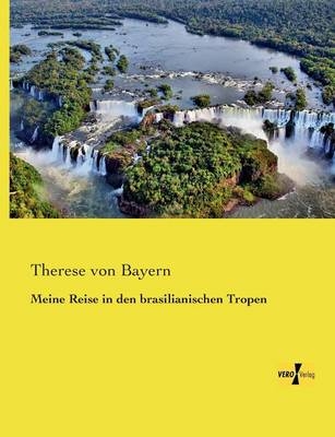 Meine Reise in den brasilianischen Tropen - Prinzessin von Bayern Therese