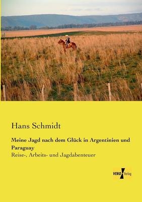 Meine Jagd nach dem Gl&uuml;ck in Argentinien und Paraguay - Hans Schmidt