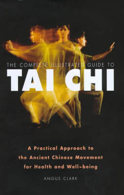 The Complete Illustrated Guide to Tai Chi - Angus Clark