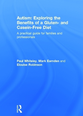 Autism: Exploring the benefits of a gluten and casein free diet - Paul Whiteley, Mark Earnden, Elouise Robinson