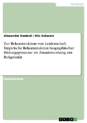 Zur Rekonstruktion von Leidenschaft. Empirische Rekonstruktion biographischer Bildungsprozesse im Zusammenhang mit Religi&Atilde;&para;sit&Atilde;&curren;t - Alexander Danisch, Nils Schwere
