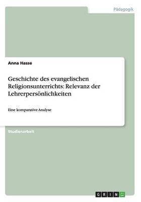 Geschichte des evangelischen Religionsunterrichts: Relevanz der Lehrerpers&Atilde;&para;nlichkeiten - Anna Hasse