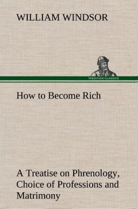 How to Become Rich A Treatise on Phrenology, Choice of Professions and Matrimony