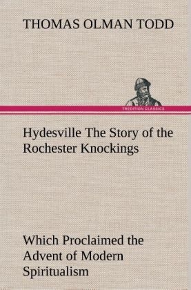 Hydesville The Story of the Rochester Knockings, Which Proclaimed the Advent of Modern Spiritualism - Thomas Olman Todd
