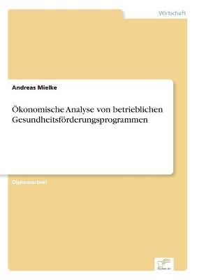 &Atilde;konomische Analyse von betrieblichen Gesundheitsf&Atilde;&para;rderungsprogrammen - Andreas Mielke