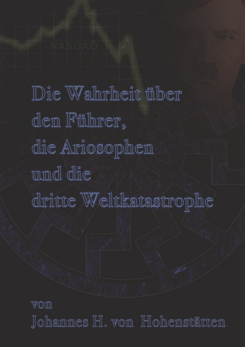 Die Wahrheit &uuml;ber den F&uuml;hrer, die Ariosophen und die dritte Weltkatastrophe - Johannes H. von Hohenst&auml;tten