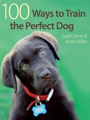 100 Ways to Train the Perfect Dog - Marie Miller, Sarah Fisher