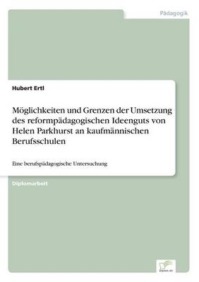 MÃ¶glichkeiten und Grenzen der Umsetzung des reformpÃ¤dagogischen Ideenguts von Helen Parkhurst an kaufmÃ¤nnischen Berufsschulen