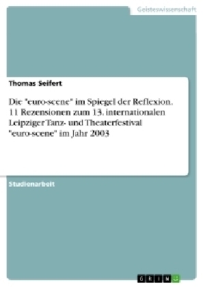 Die "euro-scene" im Spiegel der Reflexion. 11 Rezensionen zum 13. internationalen Leipziger Tanz- und Theaterfestival "euro-scene" im Jahr 2003 - Thomas Seifert