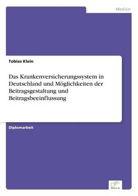 Das Krankenversicherungssystem in Deutschland und M&Atilde;&para;glichkeiten der Beitragsgestaltung und Beitragsbeeinflussung - Tobias Klein