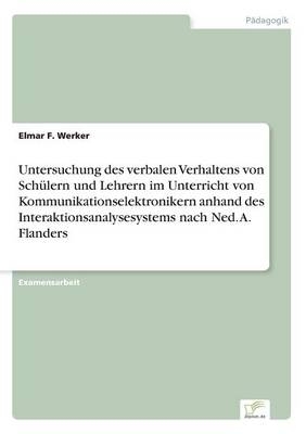 Untersuchung des verbalen Verhaltens von Sch&Atilde;&frac14;lern und Lehrern im Unterricht von Kommunikationselektronikern anhand des Interaktionsanalysesystems nach Ned. A. Flanders - Elmar F. Werker