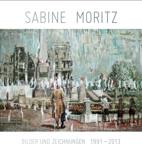 Sabine Moritz. Bilder und Zeichnungen 1992-2013