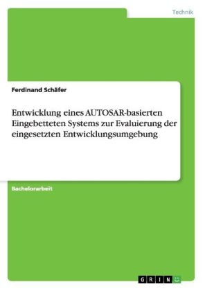 Entwicklung eines AUTOSAR-basierten Eingebetteten Systems zur Evaluierung der eingesetzten Entwicklungsumgebung - Ferdinand Sch&auml;fer