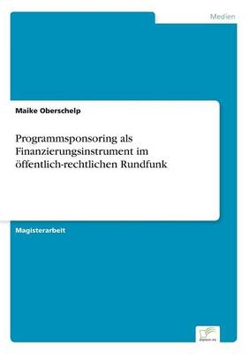 Programmsponsoring als Finanzierungsinstrument im &Atilde;&para;ffentlich-rechtlichen Rundfunk - Maike Oberschelp