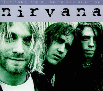 The Complete Guide to the Music of "Nirvana" - James Hector