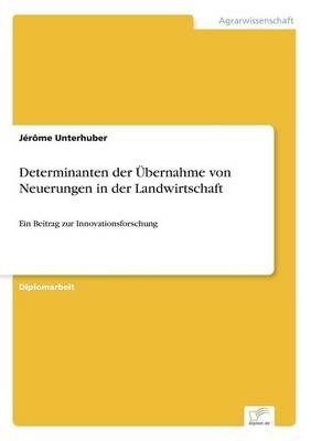 Determinanten der &Uuml;bernahme von Neuerungen in der Landwirtschaft - J&eacute;r&ocirc;me Unterhuber