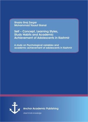 Self Concept, Learning Styles, Study Habits and Academic Achievement of Adolescents in Kashmir: A study on Psychological variables and academic achievement of adolescents in Kashmir - Siraj Shazia