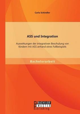 ASS und Integration: Auswirkungen der integrativen Beschulung von Kindern mit ASS anhand eines Fallbeispiels - Carla Schindler