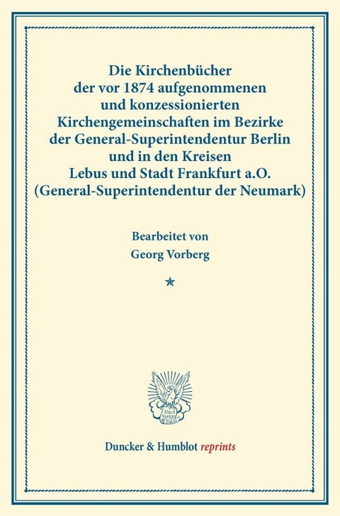 Die Kirchenb&uuml;cher der vor 1874 aufgenommenen und konzessionierten Kirchengemeinschaften im Bezirke der General-Superintendentur Berlin und in den Kreisen Lebus und Stadt Frankfurt a.O. (General-Superintendentur der Neumark).