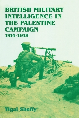 British Military Intelligence in the Palestine Campaign, 1914-1918 - Yigal Sheffy