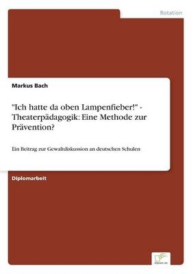 "Ich hatte da oben Lampenfieber!" - Theaterp&Atilde;&curren;dagogik: Eine Methode zur Pr&Atilde;&curren;vention? - Markus Bach