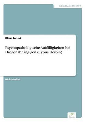 Psychopathologische Auff&Atilde;&curren;lligkeiten bei Drogenabh&Atilde;&curren;ngigen (Typus Heroin) - Klaus Tanski