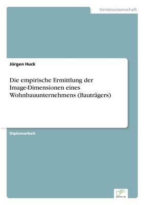 Die empirische Ermittlung der Image-Dimensionen eines Wohnbauunternehmens (Bautr&Atilde;&curren;gers) - J&Atilde;&frac14;rgen Huck