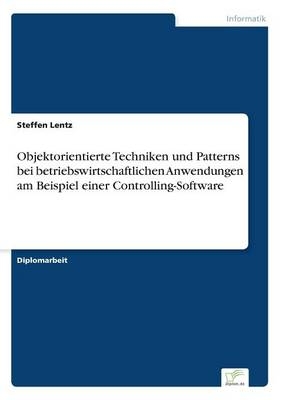 Objektorientierte Techniken und Patterns bei betriebswirtschaftlichen Anwendungen am Beispiel einer Controlling-Software - Steffen Lentz