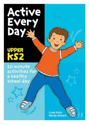 Active Every Day Upper Key Stage 2 - Linda Kelly, Wendy Seward